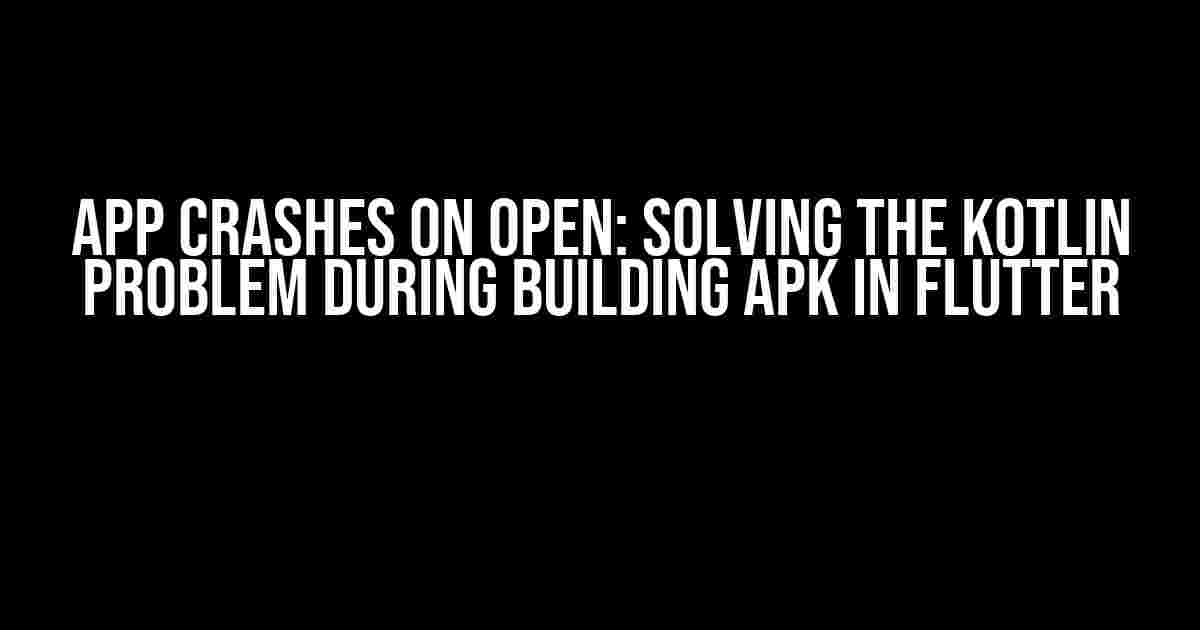 App Crashes on Open: Solving the Kotlin Problem During Building APK in Flutter