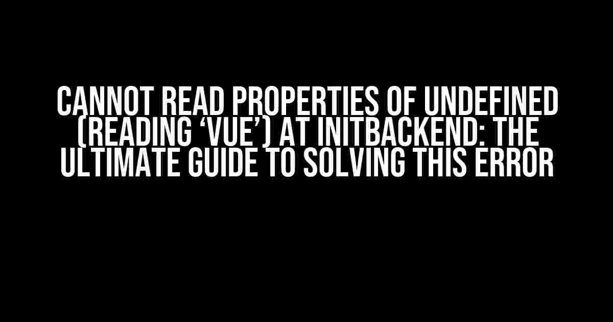 Cannot Read Properties of Undefined (Reading ‘Vue’) at InitBackend: The Ultimate Guide to Solving This Error