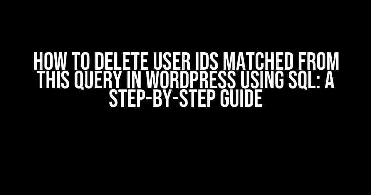 How to Delete User IDs Matched from This Query in WordPress Using SQL: A Step-by-Step Guide