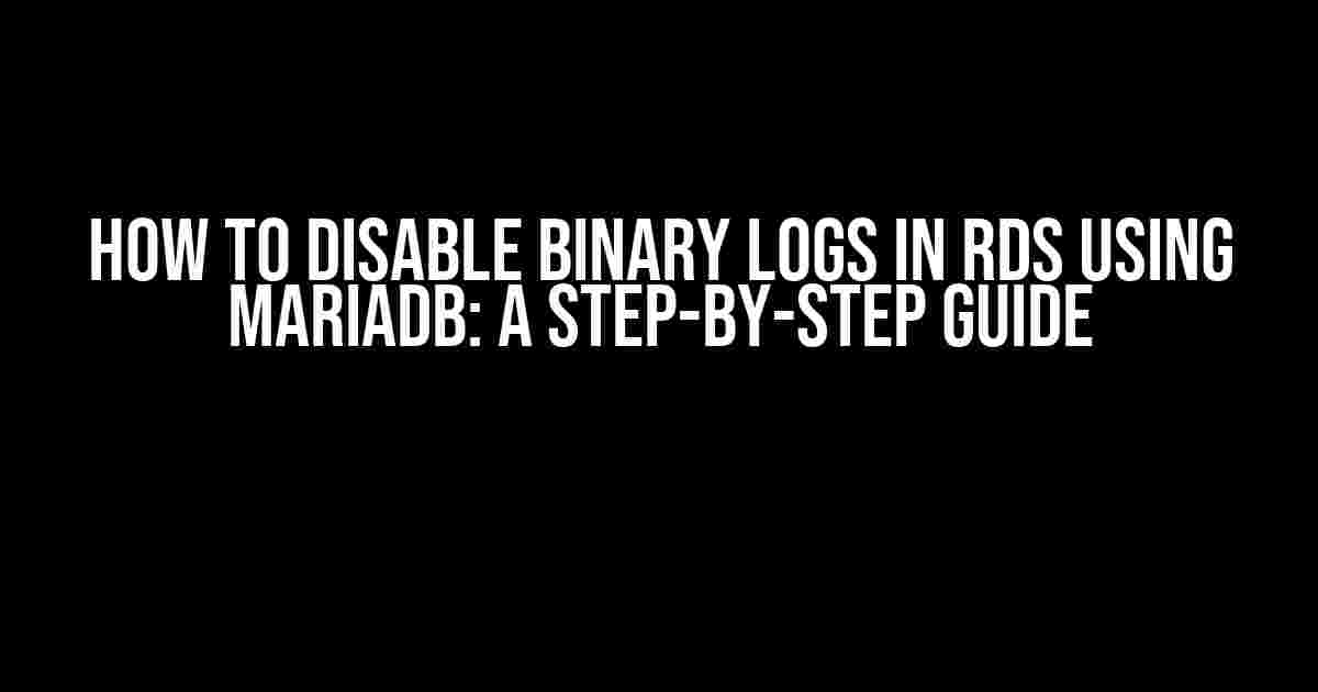 How to Disable Binary Logs in RDS using MariaDB: A Step-by-Step Guide