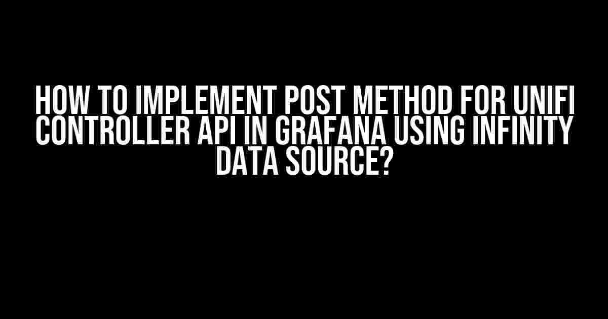 How to Implement POST Method for Unifi Controller API in Grafana Using Infinity Data Source?