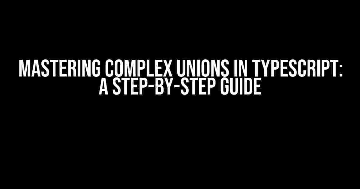 Mastering Complex Unions in TypeScript: A Step-by-Step Guide