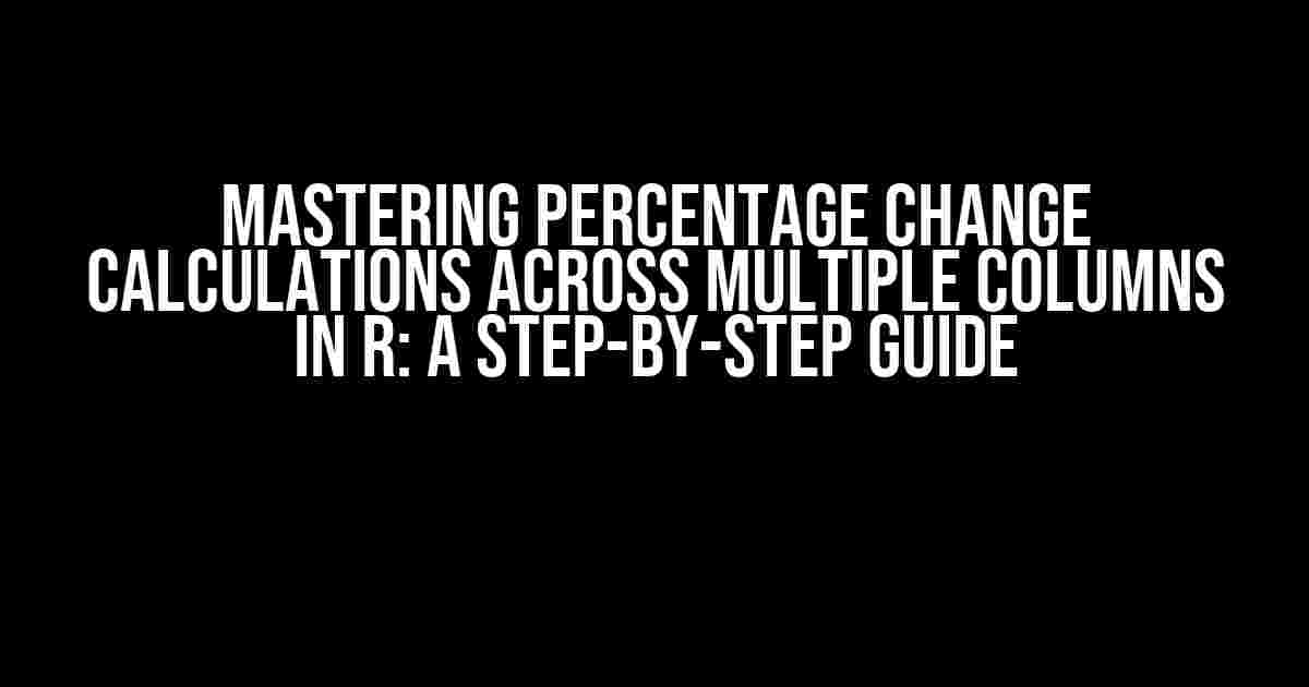 Mastering Percentage Change Calculations across Multiple Columns in R: A Step-by-Step Guide