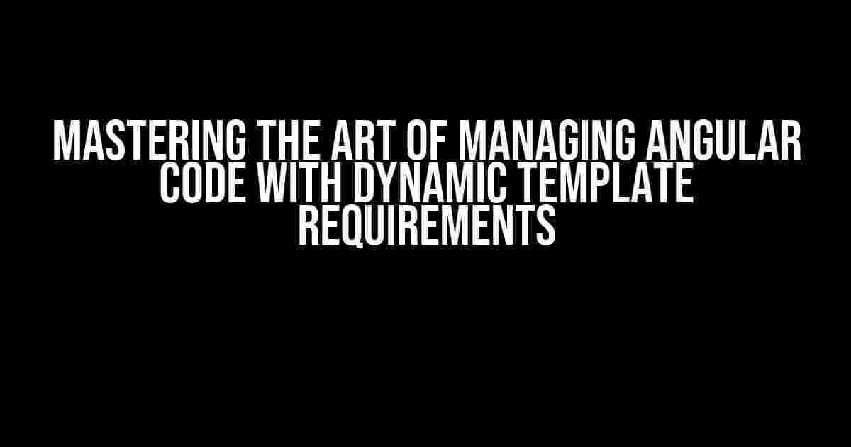 Mastering the Art of Managing Angular Code with Dynamic Template Requirements