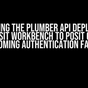 Mastering the Plumber API Deployment from Posit Workbench to Posit Connect: Overcoming Authentication Failures