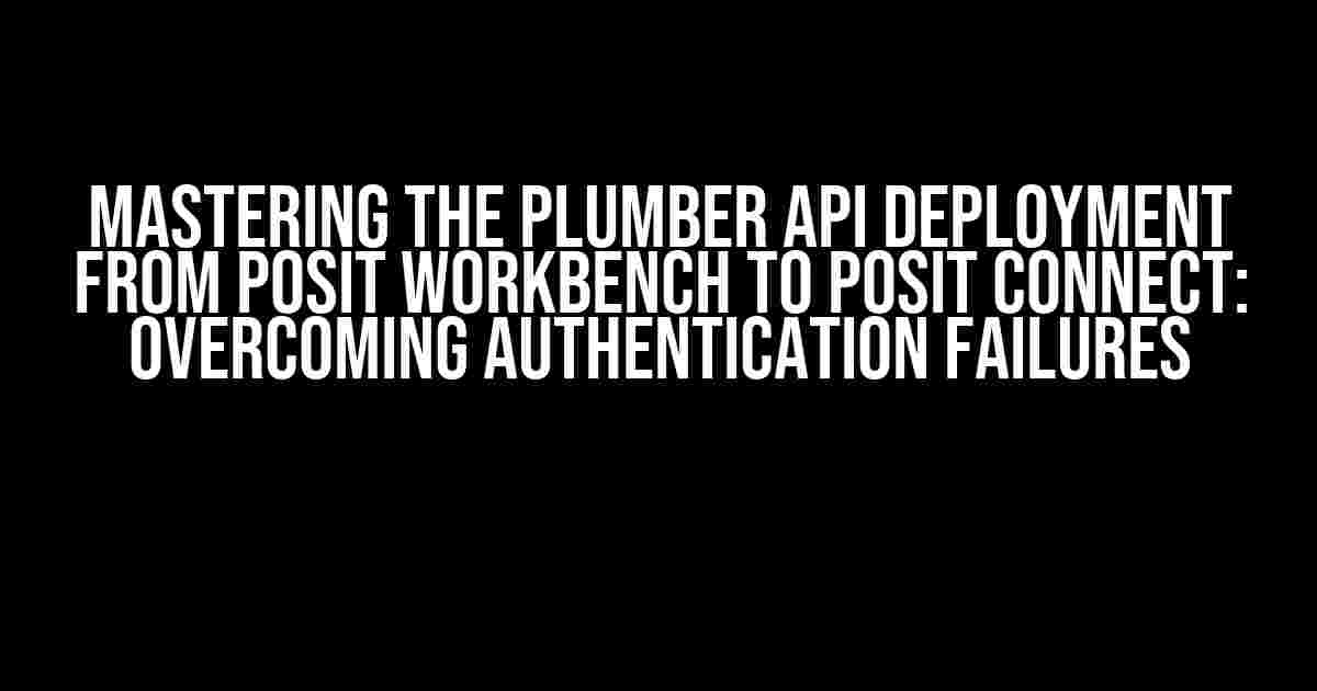 Mastering the Plumber API Deployment from Posit Workbench to Posit Connect: Overcoming Authentication Failures