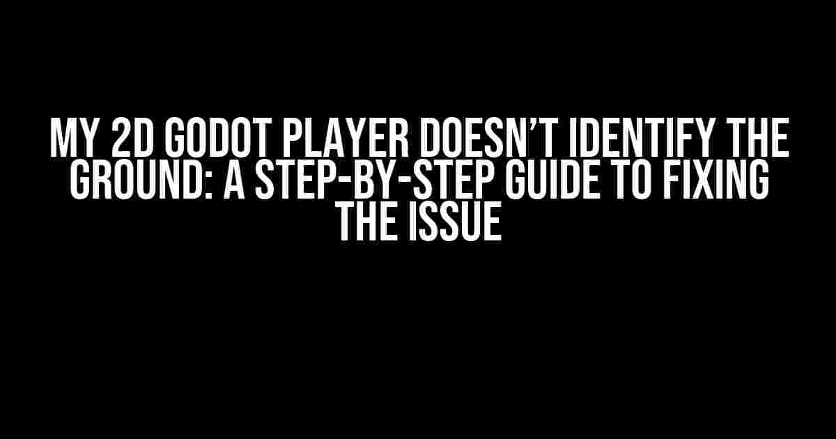 My 2D Godot Player Doesn’t Identify the Ground: A Step-by-Step Guide to Fixing the Issue