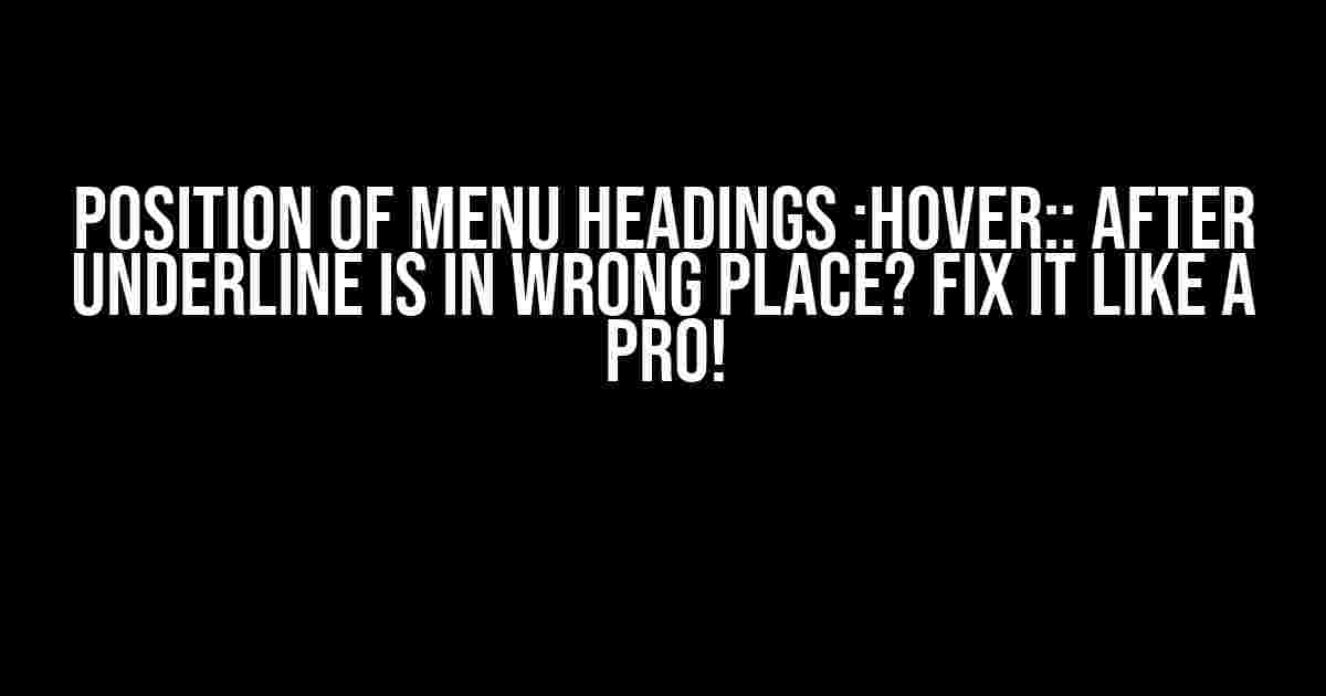 Position of Menu Headings :hover:: after underline is in wrong place? Fix it like a Pro!