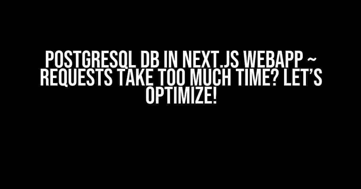 Postgresql DB in Next.js WebApp ~ Requests take too much time? Let’s Optimize!