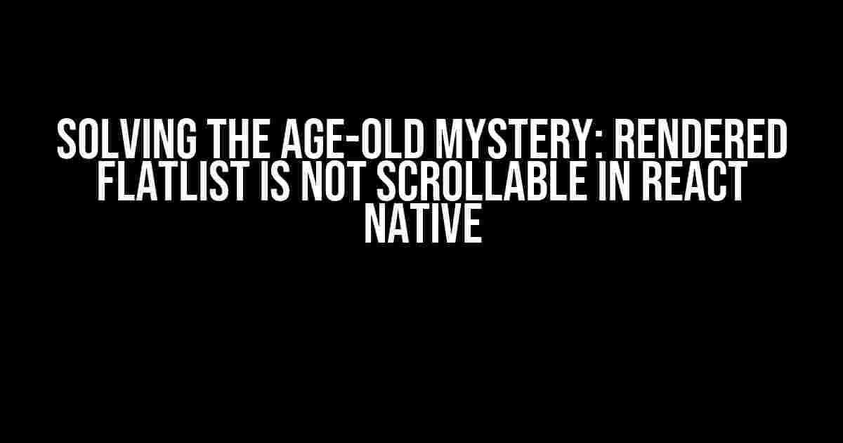 Solving the Age-Old Mystery: Rendered FlatList is not Scrollable in React Native