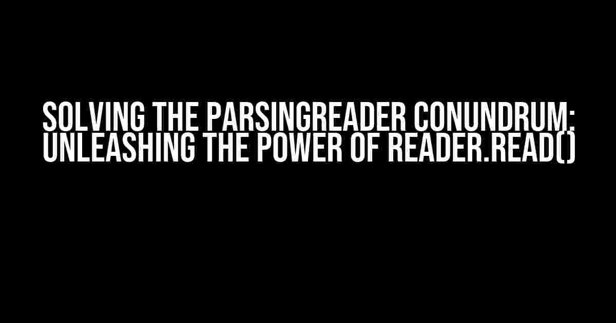 Solving the ParsingReader Conundrum: Unleashing the Power of Reader.Read()