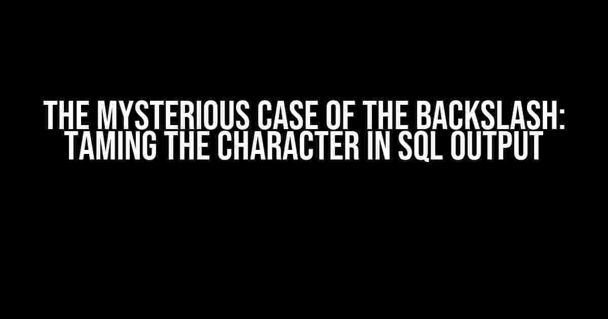 The Mysterious Case of the Backslash: Taming the Character in SQL Output