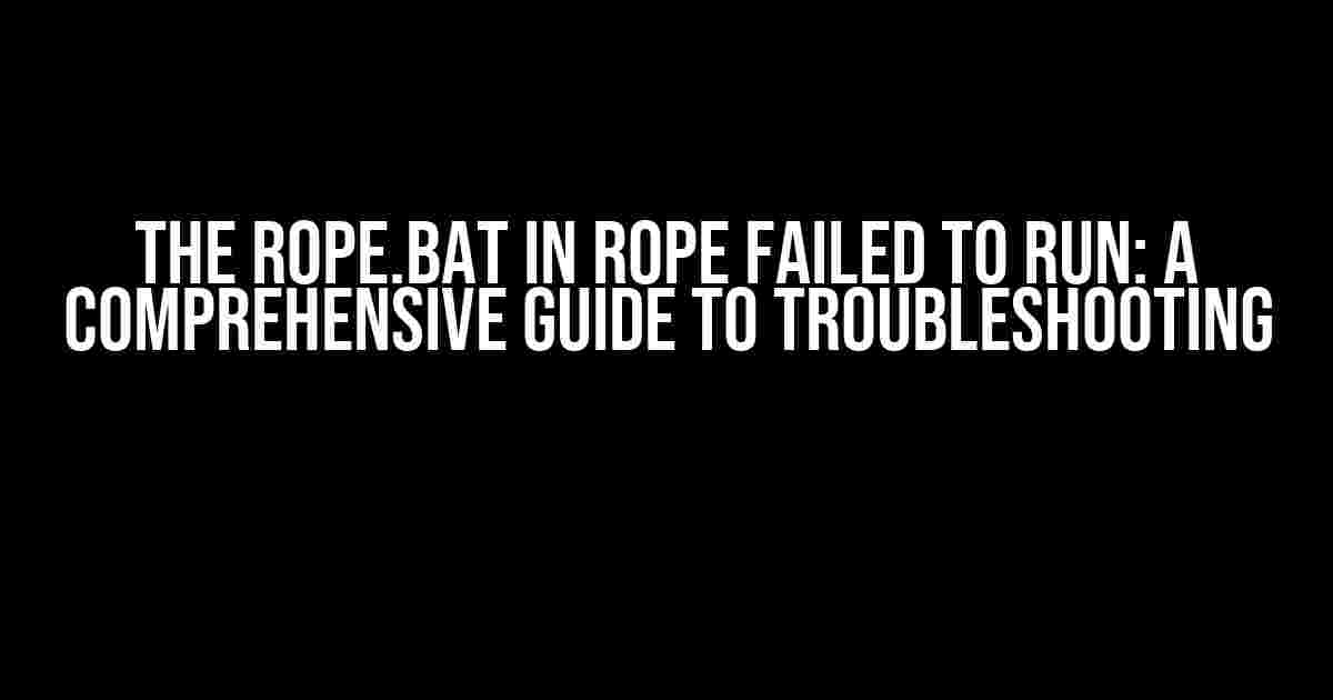 The Rope.bat in Rope Failed to Run: A Comprehensive Guide to Troubleshooting