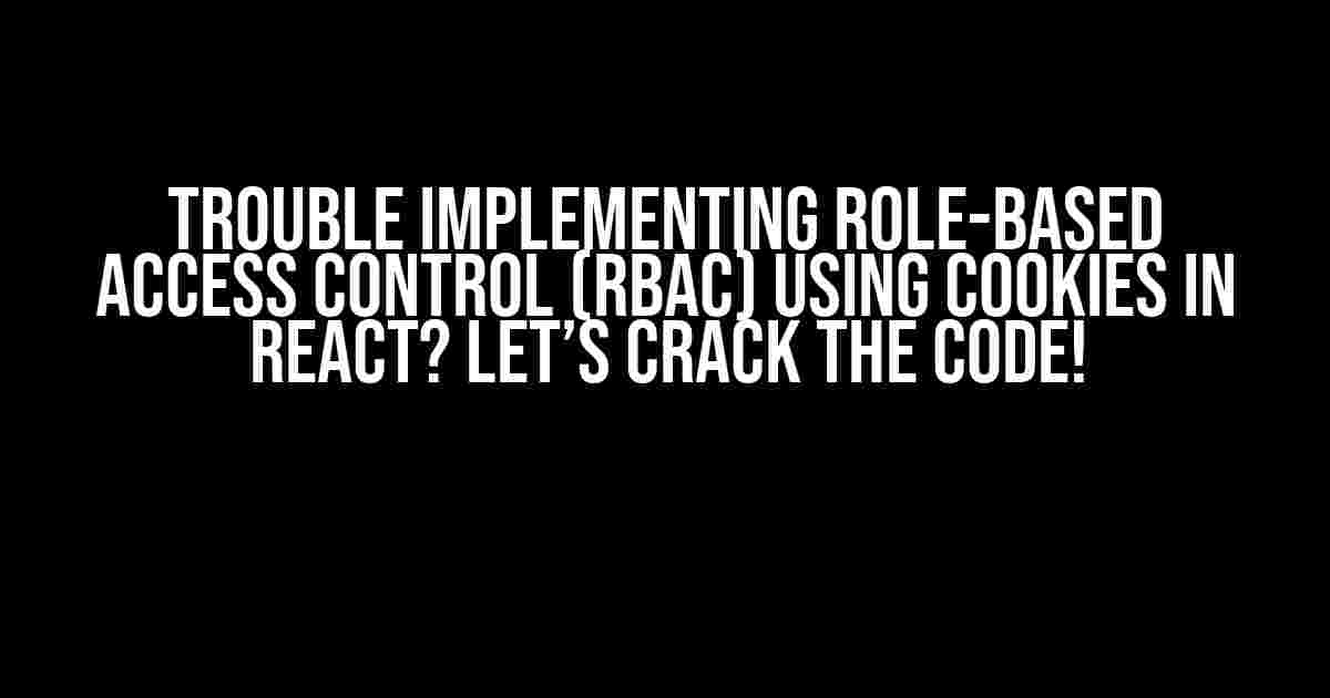 Trouble implementing Role-Based Access Control (RBAC) using cookies in React? Let’s Crack the Code!