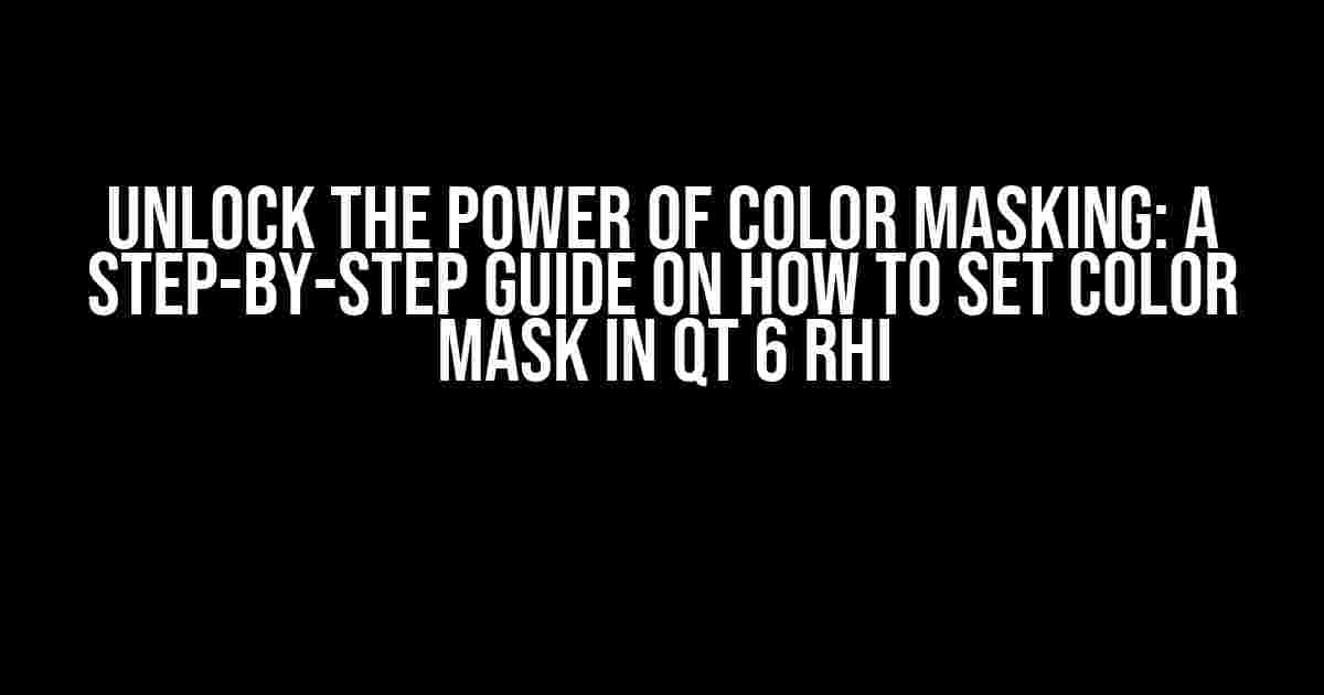 Unlock the Power of Color Masking: A Step-by-Step Guide on How to Set Color Mask in Qt 6 RHI