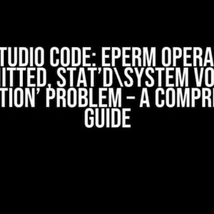 Visual Studio Code: Eperm Operation Not Permitted, Stat’dSystem Volume Information’ Problem – A Comprehensive Guide