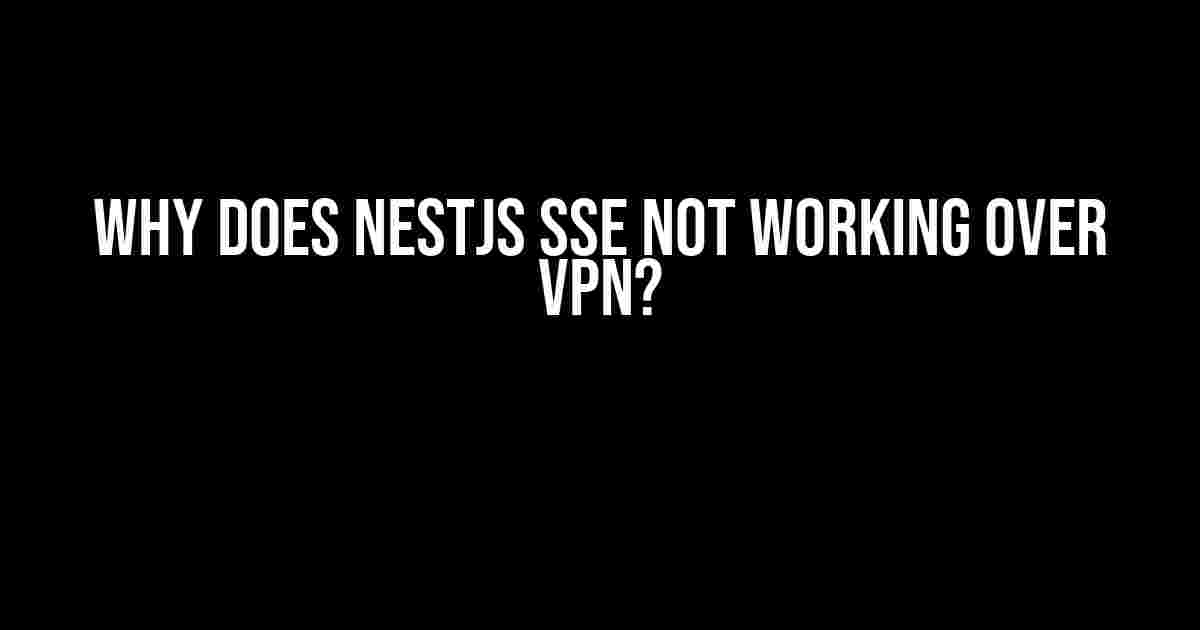 Why does NestJS SSE not working over VPN?